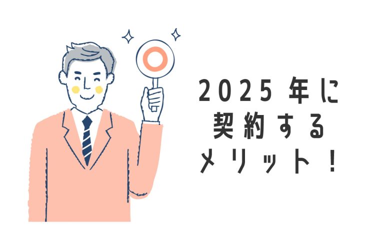 2025年に契約するメリット！